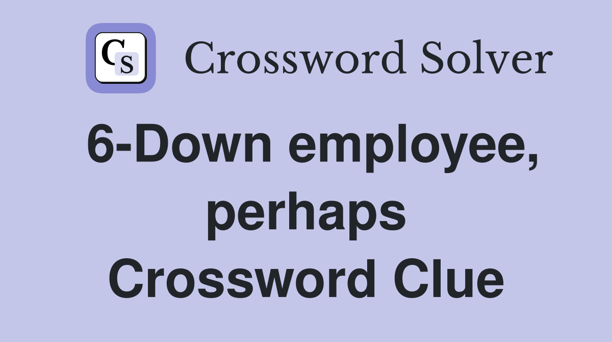 6-Down employee, perhaps Crossword Clue