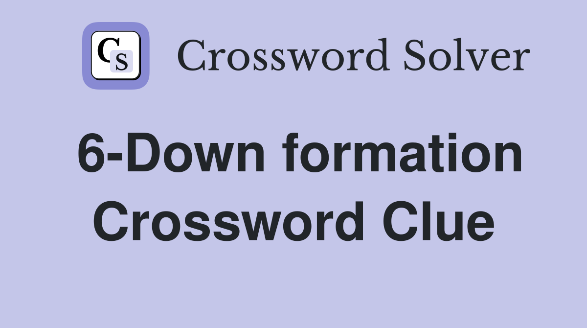 6-Down formation Crossword Clue