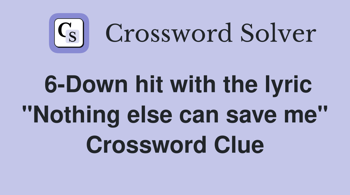 6-Down hit with the lyric "Nothing else can save me" Crossword Clue