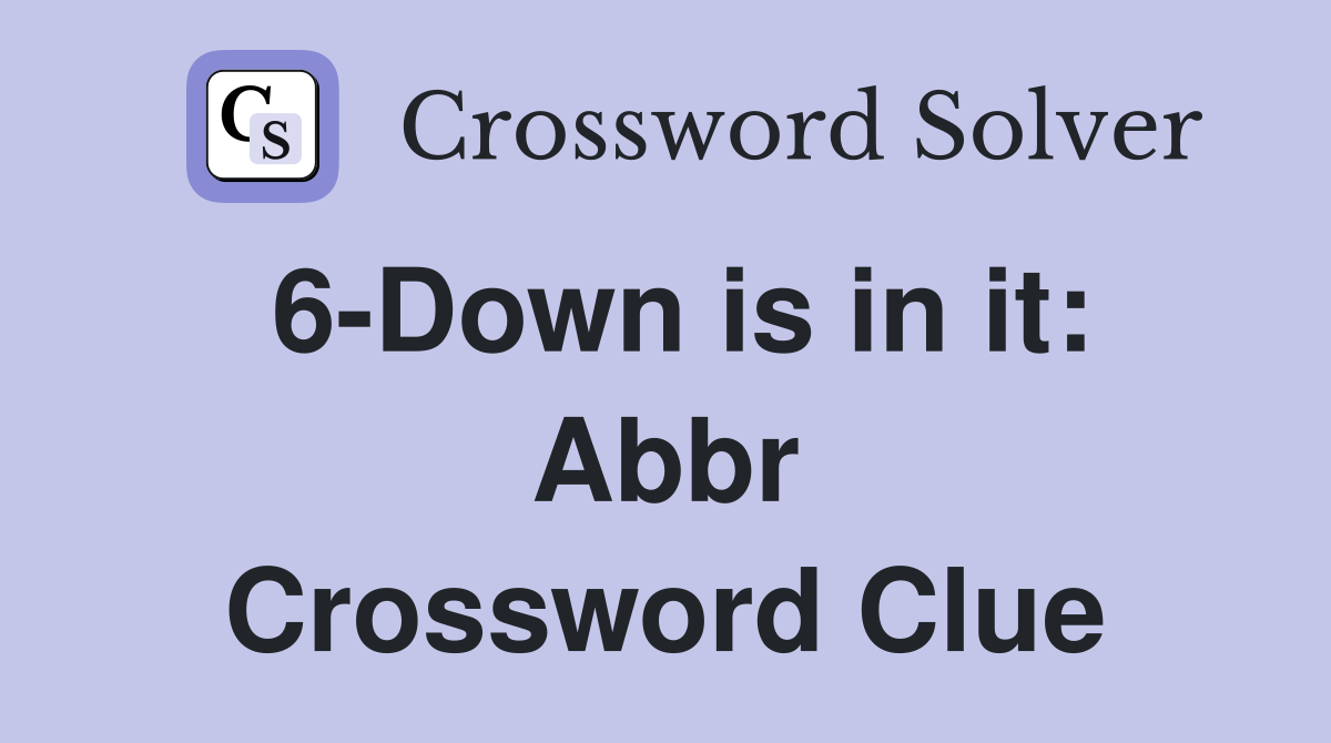 6-Down is in it: Abbr Crossword Clue