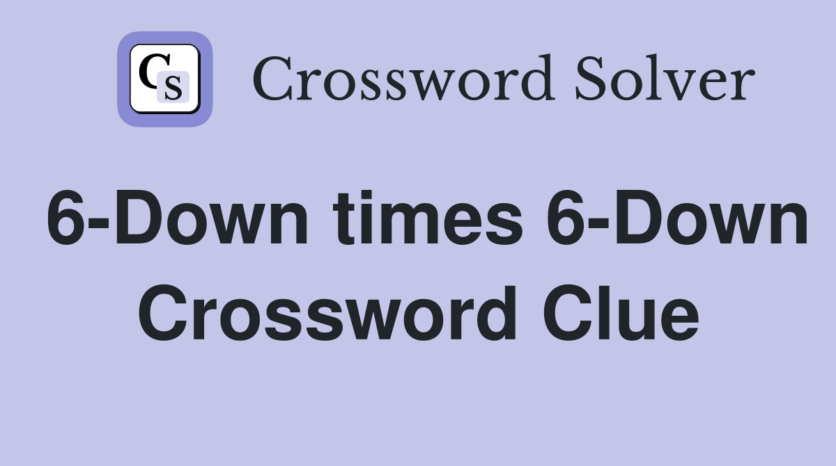 6-Down times 6-Down Crossword Clue