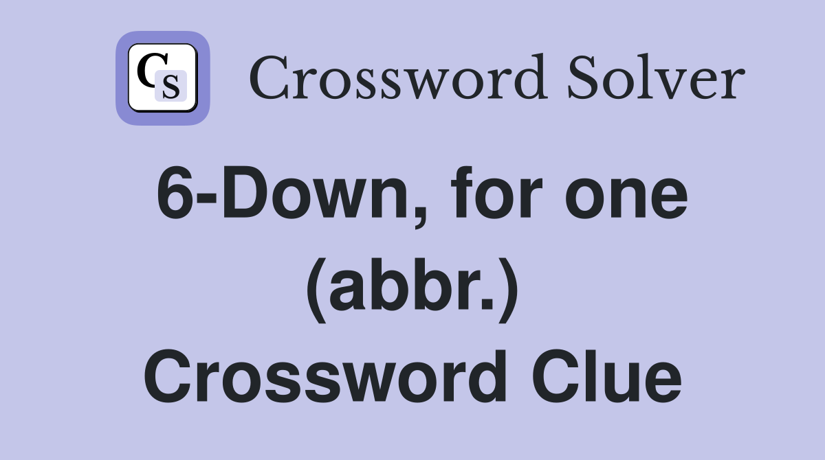 6-Down, for one (abbr.) Crossword Clue