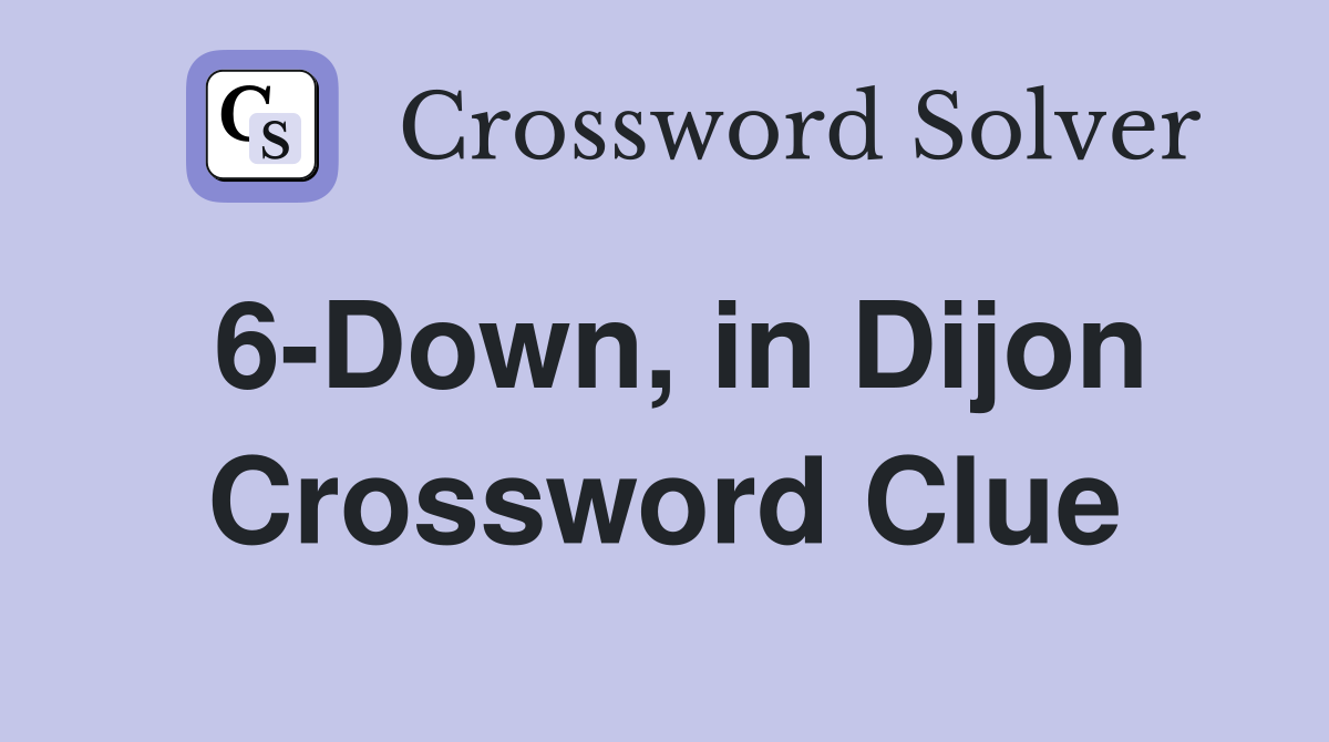 6-Down, in Dijon Crossword Clue
