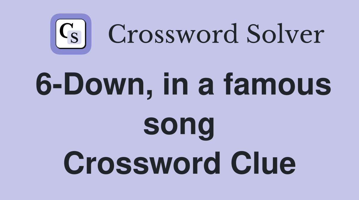 6-Down, in a famous song Crossword Clue