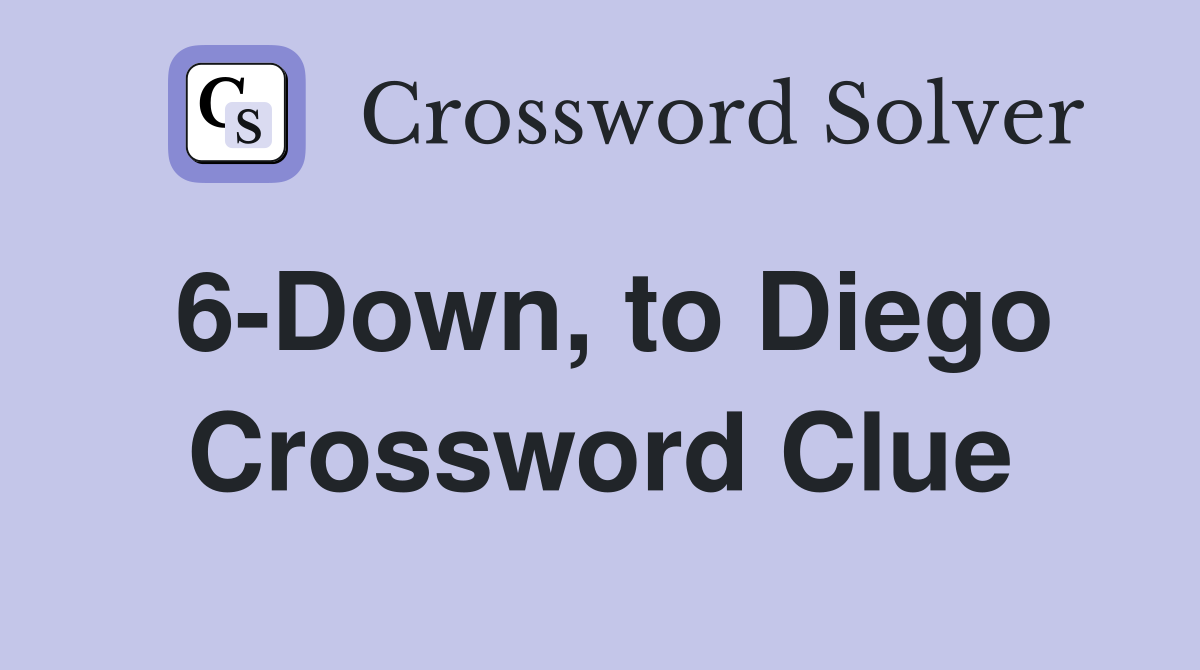 6-Down, to Diego Crossword Clue