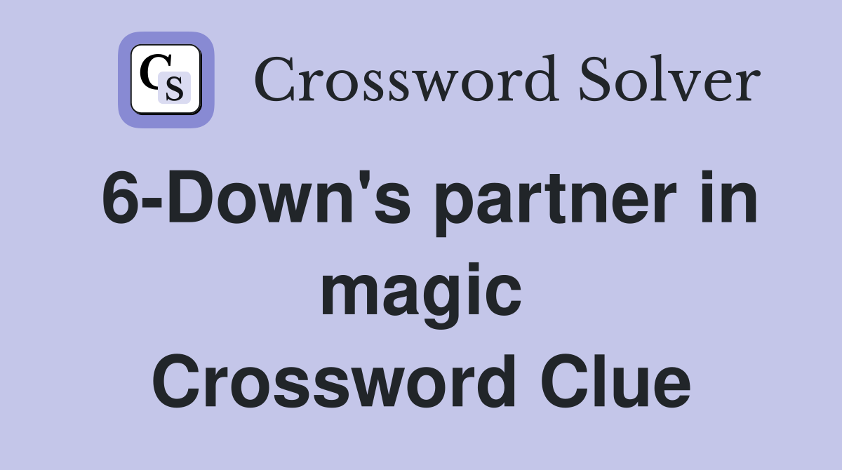 6-Down's partner in magic Crossword Clue