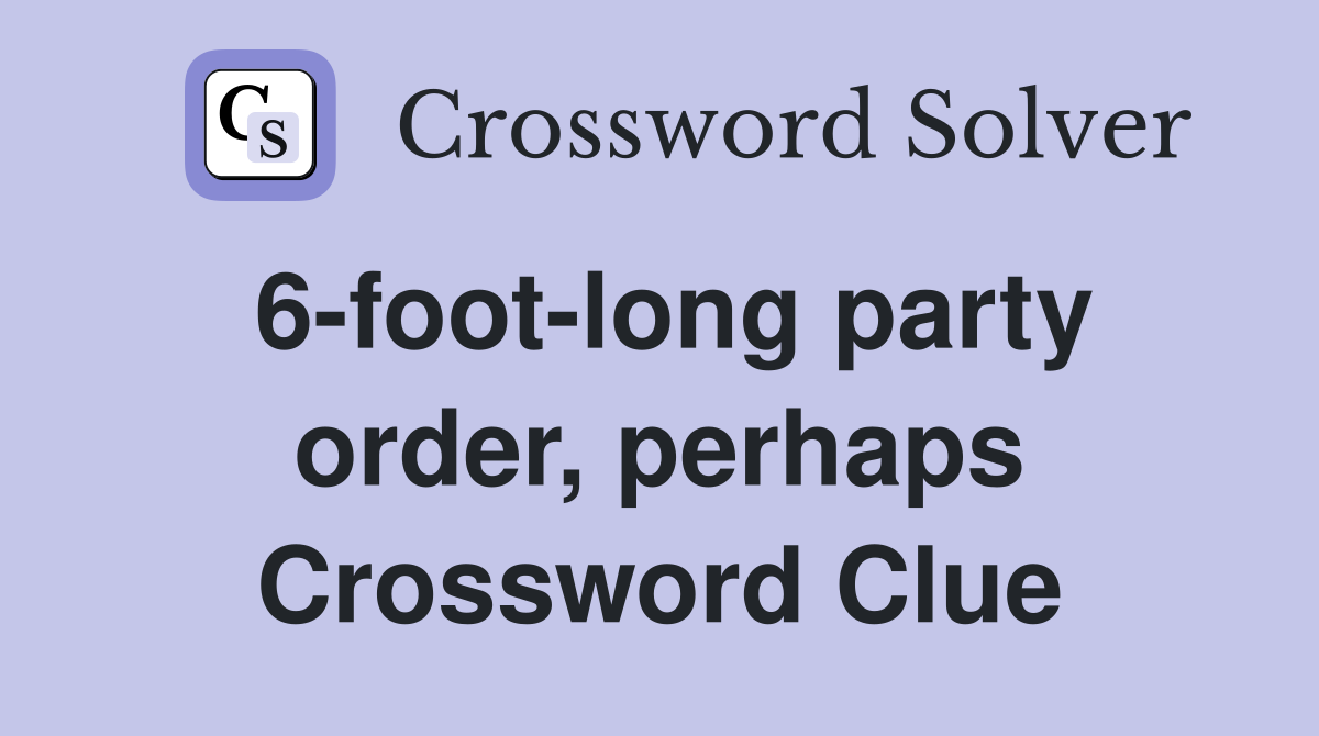 6-foot-long party order, perhaps Crossword Clue