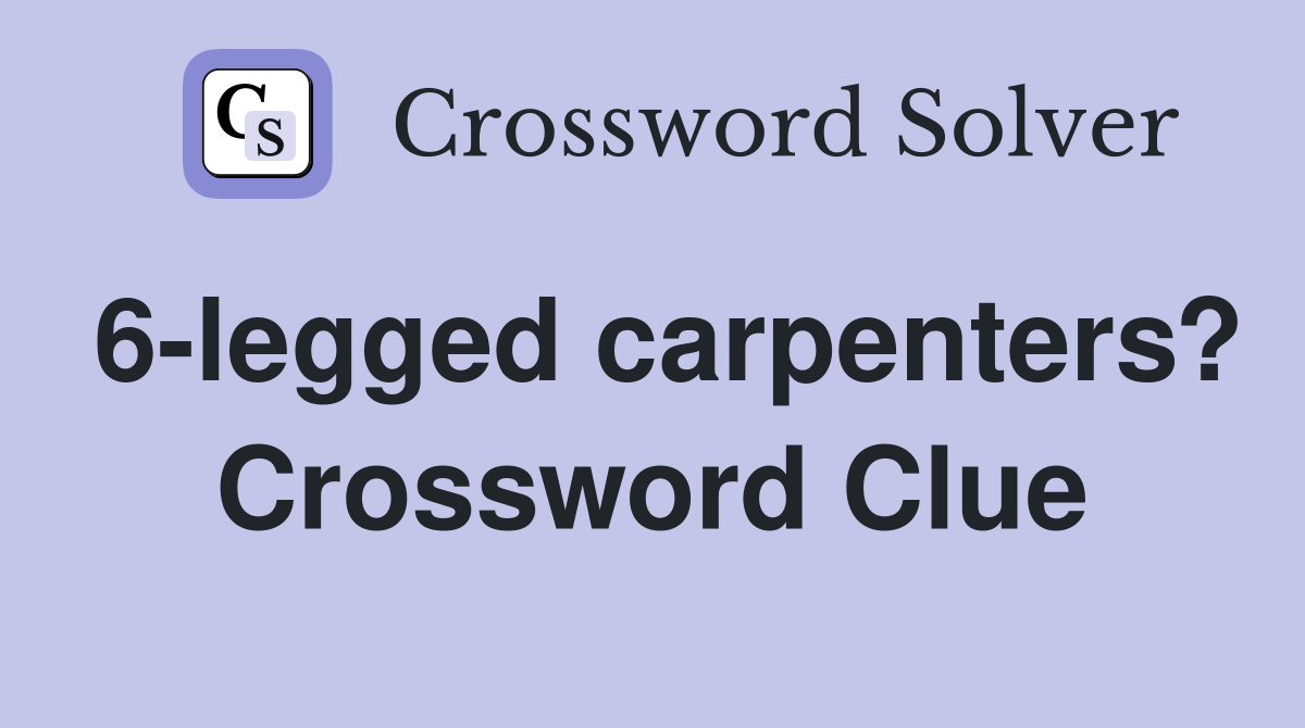 6-legged carpenters? Crossword Clue