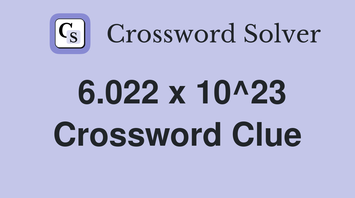 6.022 x 10^23 Crossword Clue