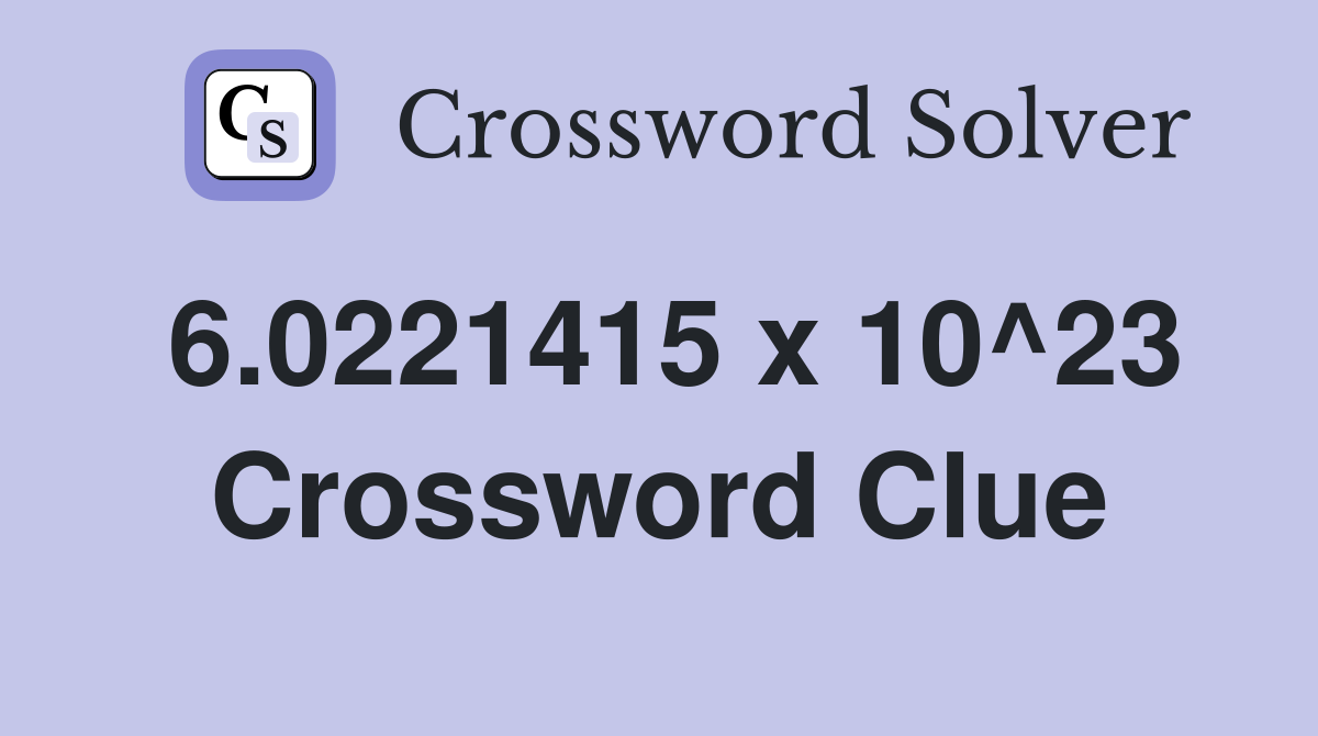 6.0221415 x 10^23 Crossword Clue