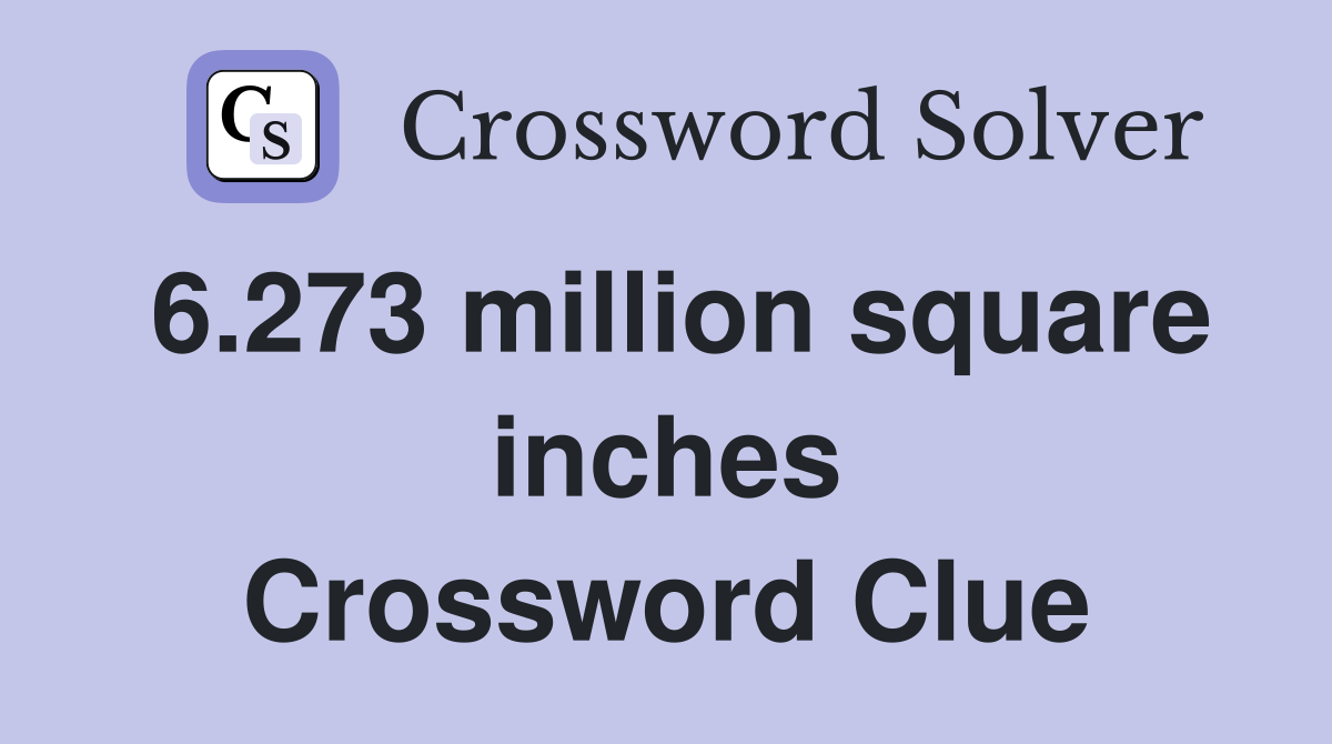 6.273 million square inches Crossword Clue