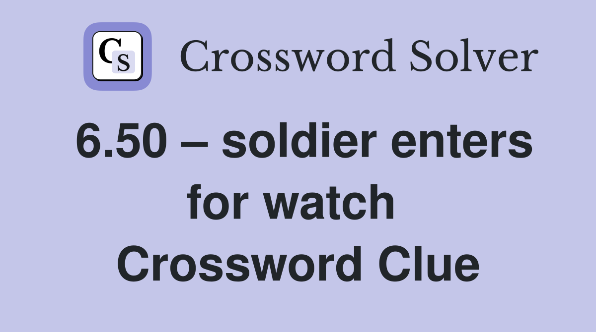 6.50 – soldier enters for watch  Crossword Clue