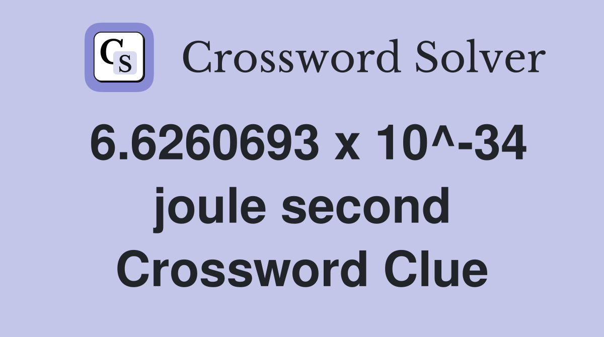 6.6260693 x 10^-34 joule second Crossword Clue