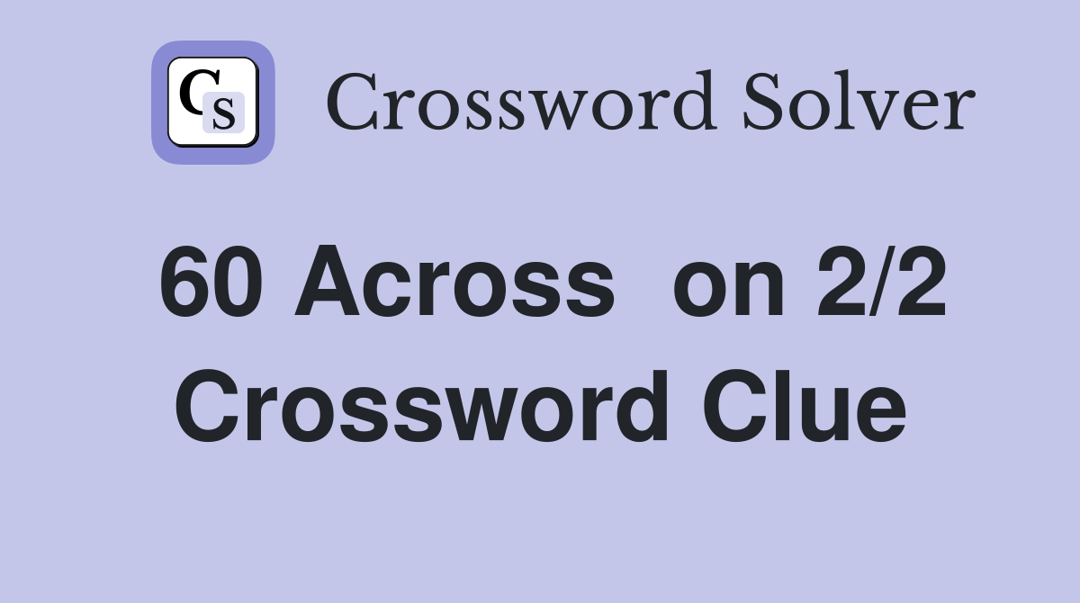60 Across  on 2/2 Crossword Clue