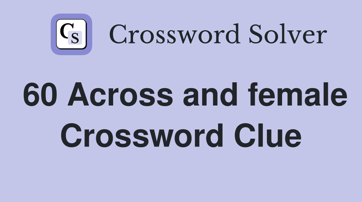 60 Across and female Crossword Clue