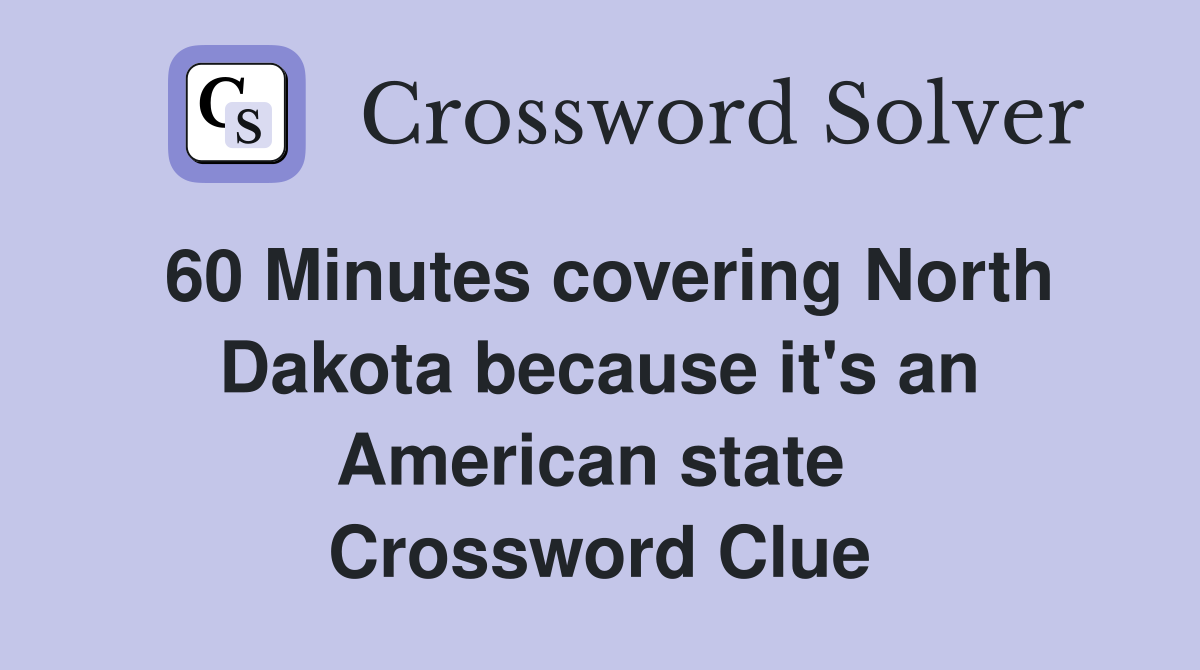 60 Minutes covering North Dakota because it's an American state  Crossword Clue