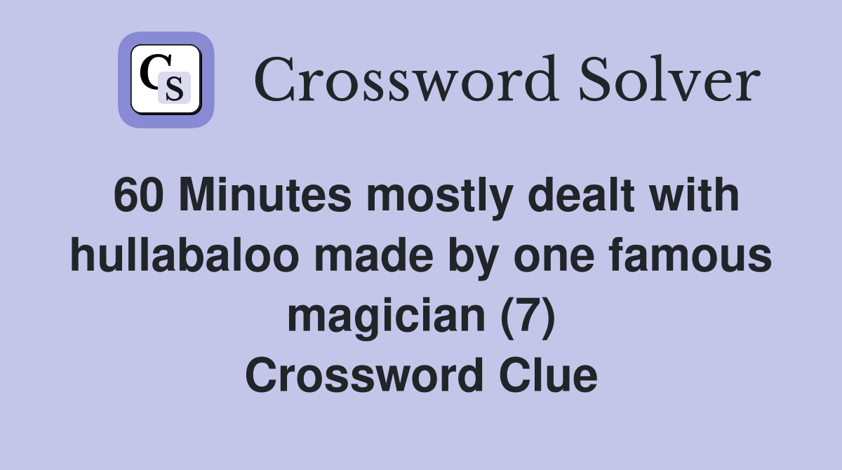 60 Minutes mostly dealt with hullabaloo made by one famous magician (7) Crossword Clue