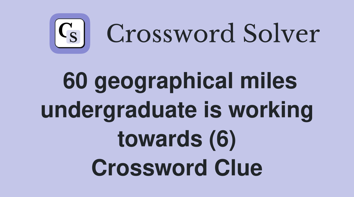 60 geographical miles undergraduate is working towards (6) Crossword Clue