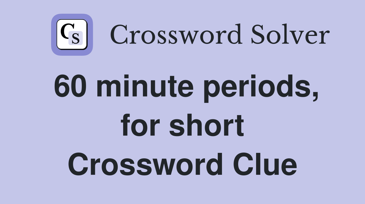 60 minute periods, for short Crossword Clue