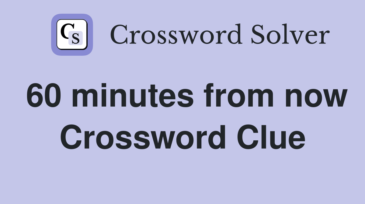 60 minutes from now Crossword Clue