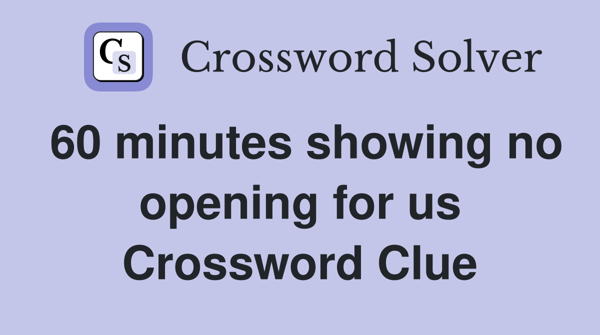 60 minutes showing no opening for us Crossword Clue