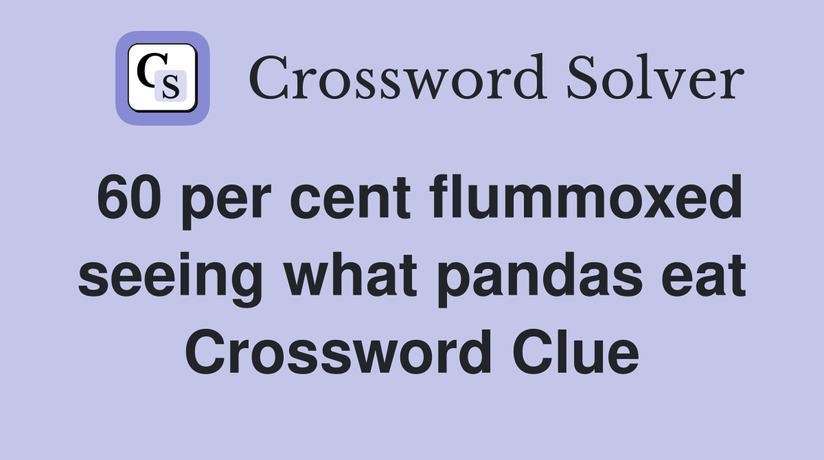 60 per cent flummoxed seeing what pandas eat Crossword Clue