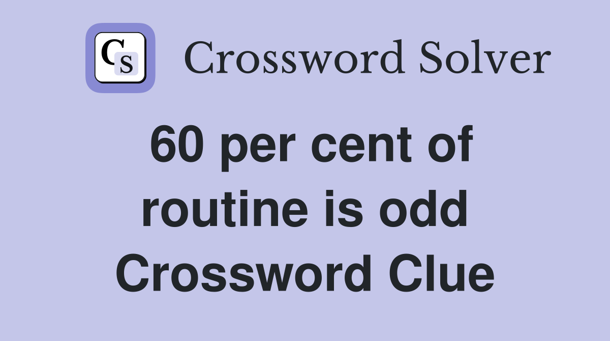 60 per cent of routine is odd Crossword Clue