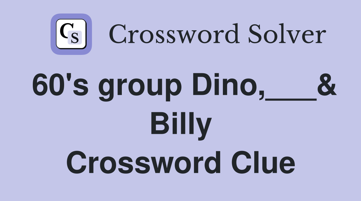 60's group Dino,___& Billy Crossword Clue