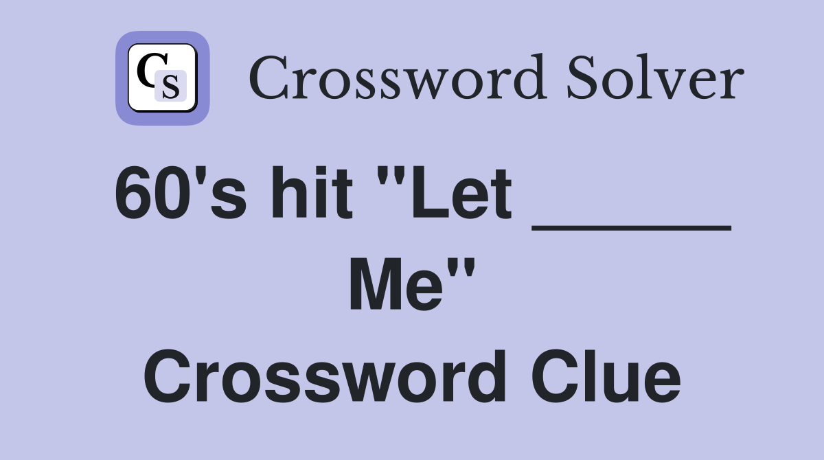 60's hit "Let _____ Me" Crossword Clue
