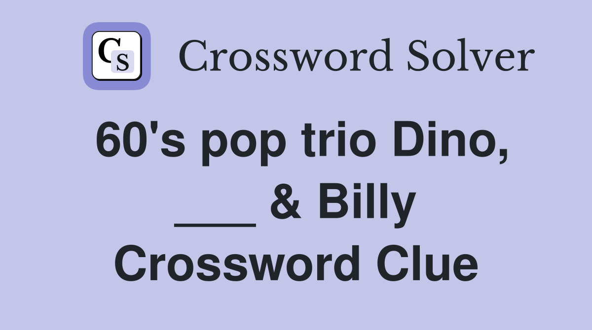 60's pop trio Dino, ___ & Billy Crossword Clue