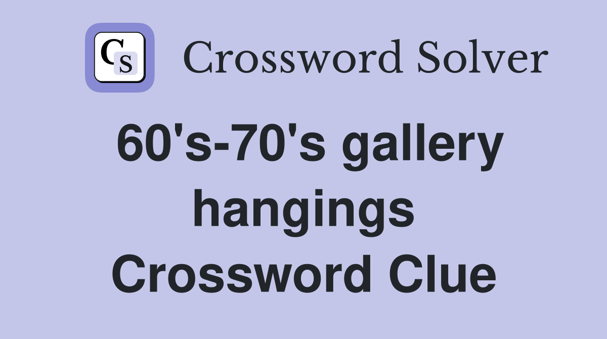 60's-70's gallery hangings Crossword Clue