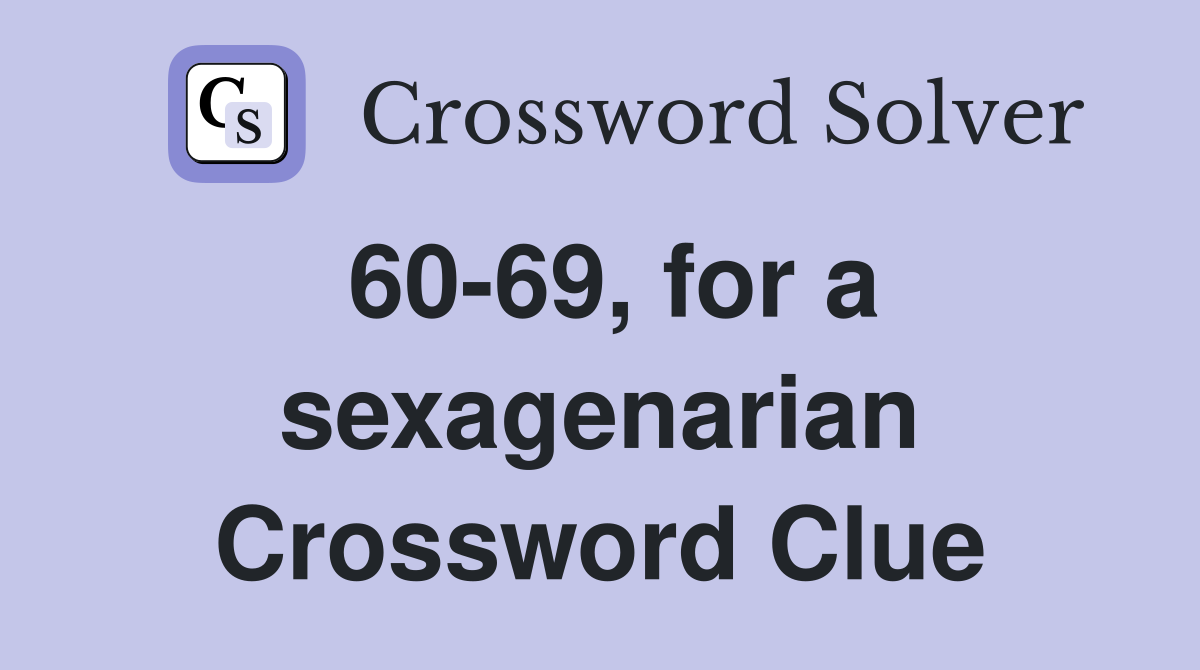 60-69, for a sexagenarian Crossword Clue