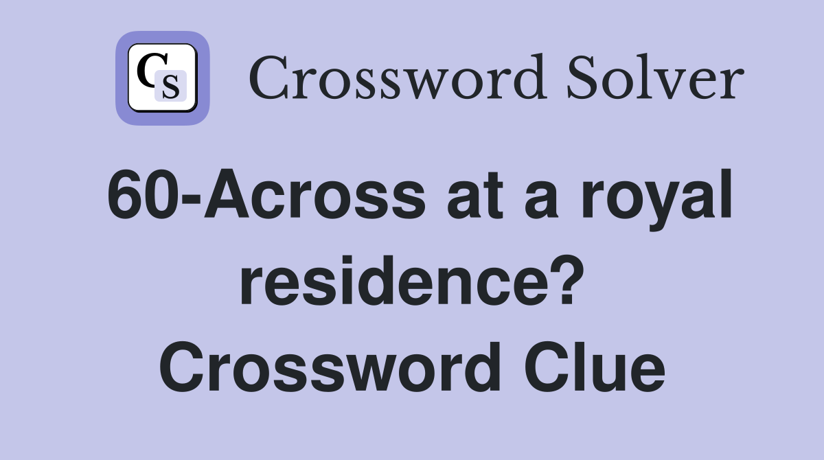 60-Across at a royal residence? Crossword Clue