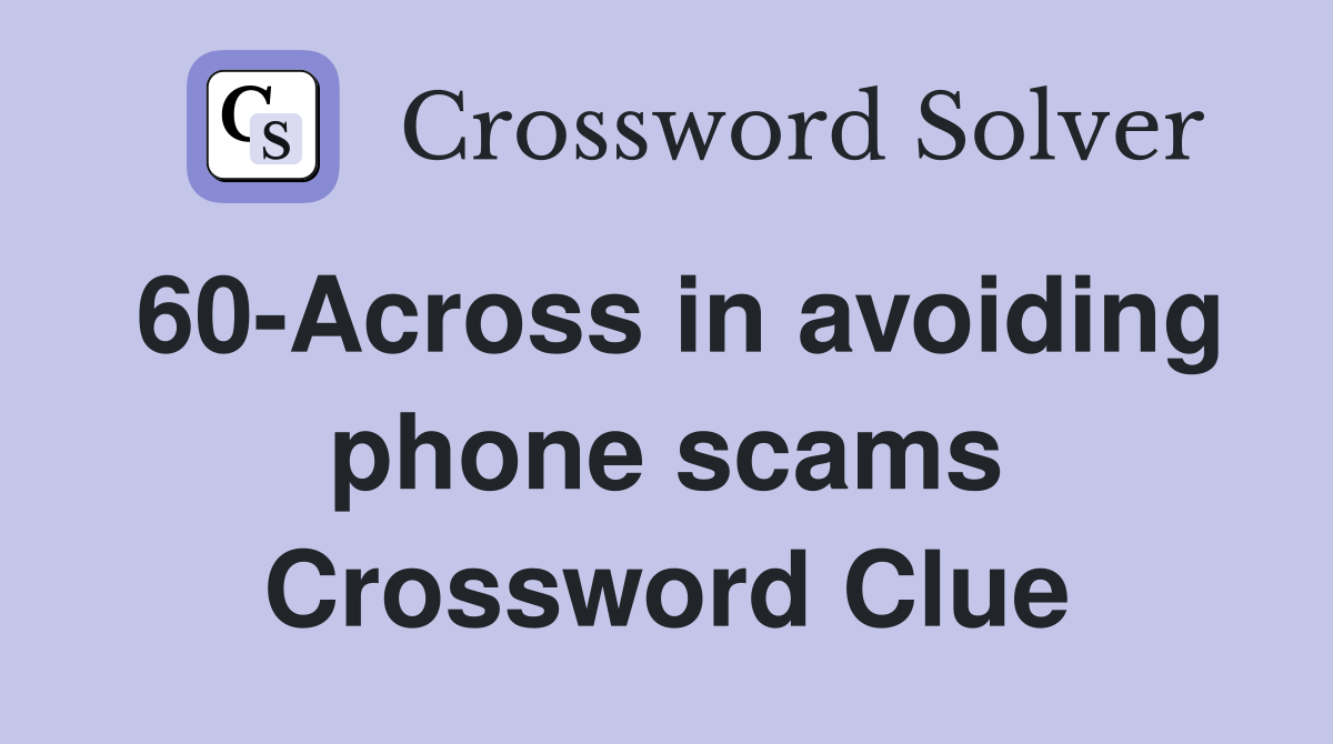 60-Across in avoiding phone scams Crossword Clue