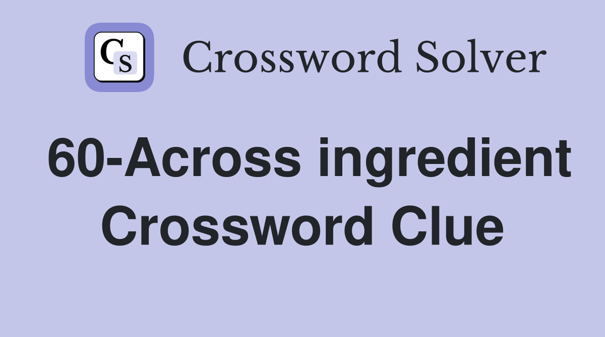 60-Across ingredient Crossword Clue