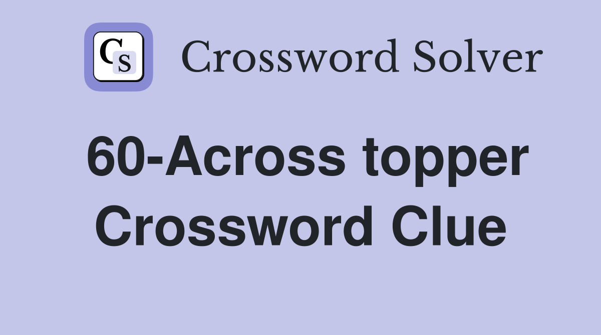 60-Across topper Crossword Clue