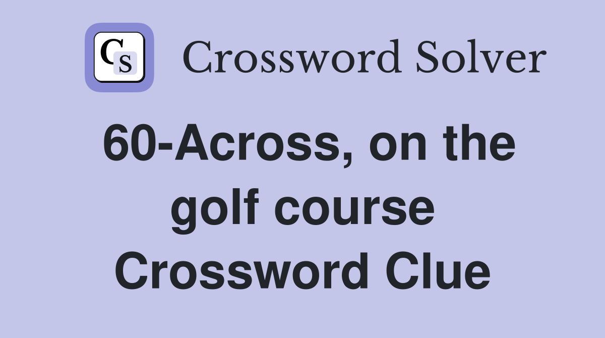 60-Across, on the golf course Crossword Clue