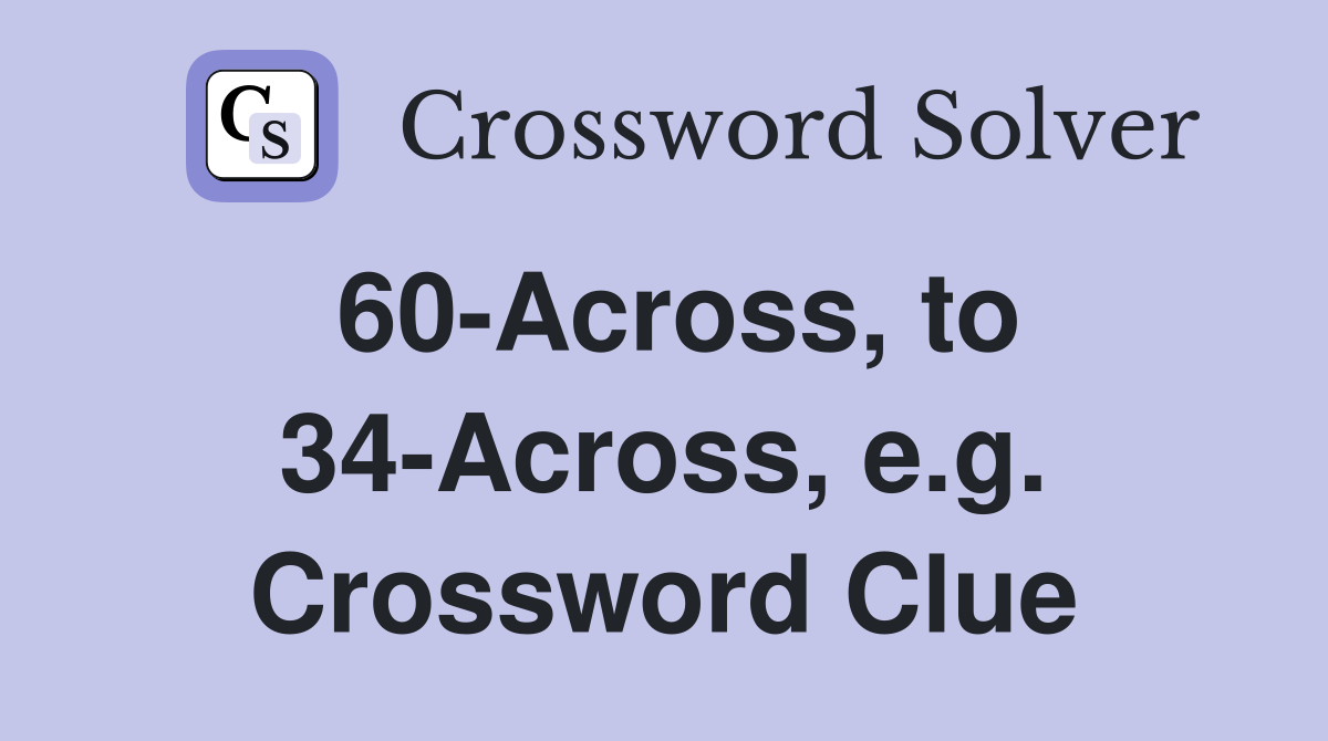60-Across, to 34-Across, e.g. Crossword Clue