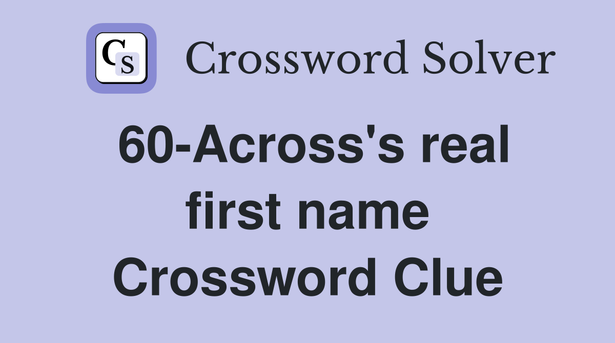 60-Across's real first name Crossword Clue