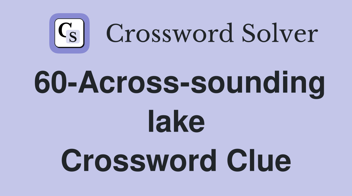 60-Across-sounding lake Crossword Clue