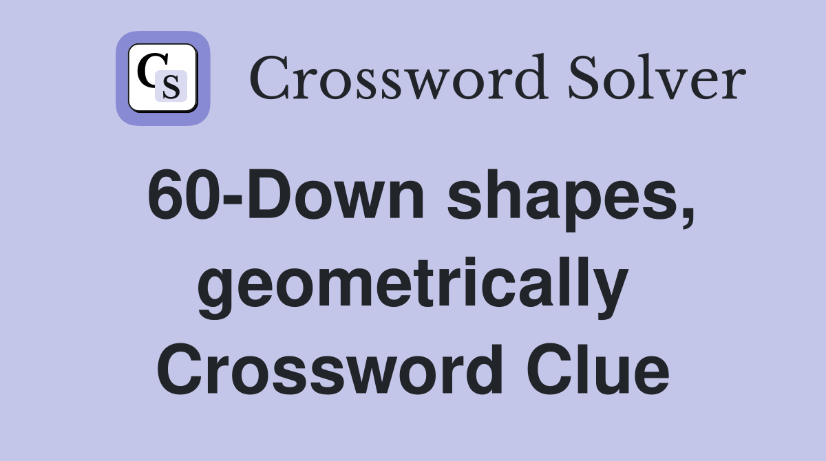 60-Down shapes, geometrically Crossword Clue