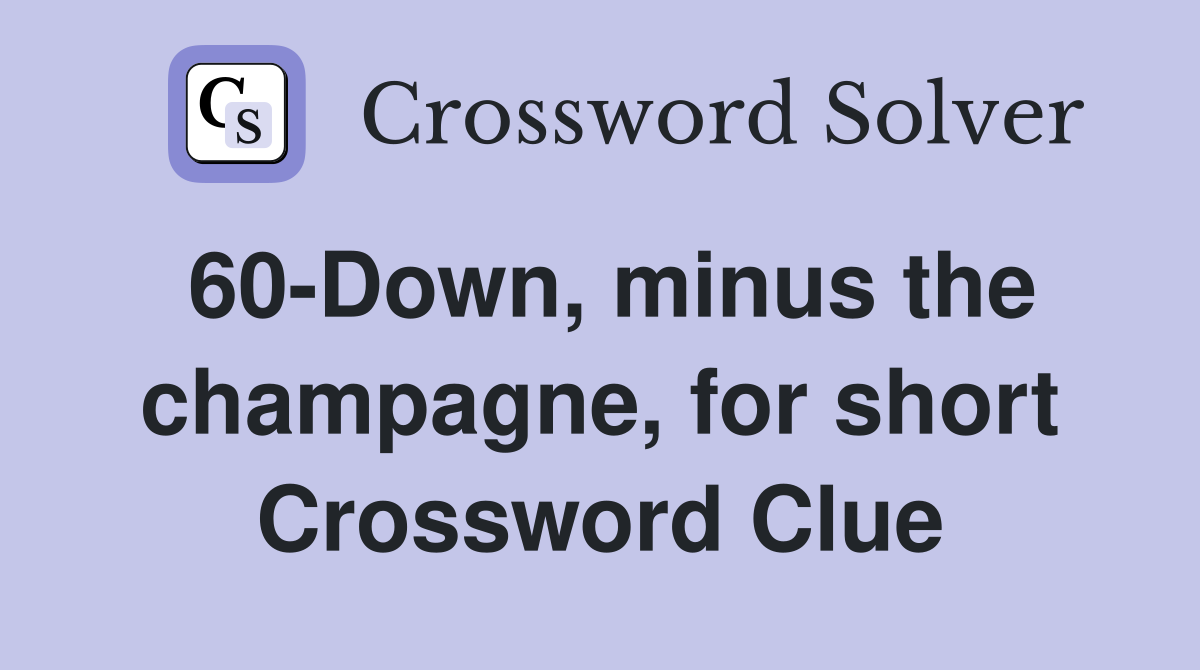 60-Down, minus the champagne, for short Crossword Clue