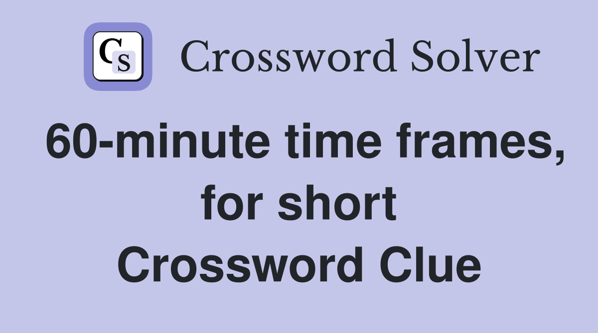 60-minute time frames, for short Crossword Clue