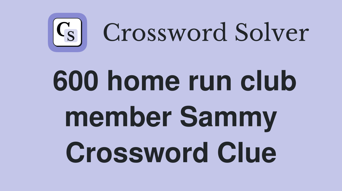 600 home run club member Sammy Crossword Clue