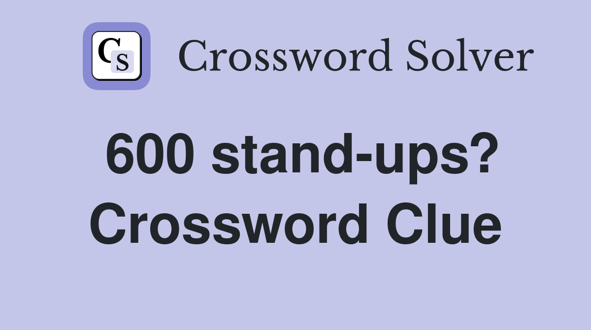 600 stand-ups? Crossword Clue