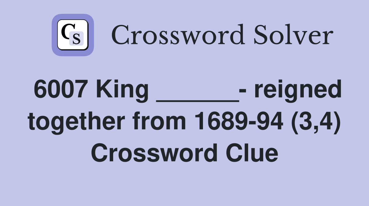 6007 King ______- reigned together from 1689-94 (3,4) Crossword Clue