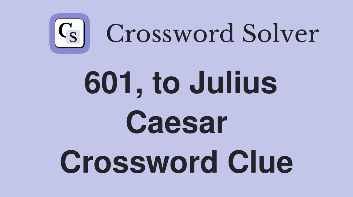 601, to Julius Caesar Crossword Clue
