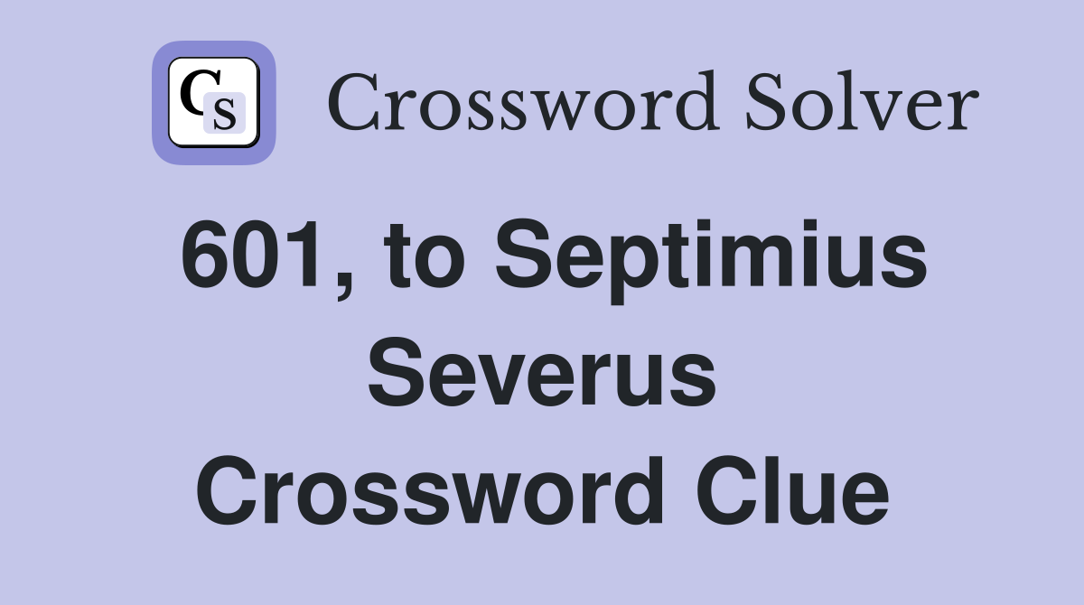 601, to Septimius Severus Crossword Clue