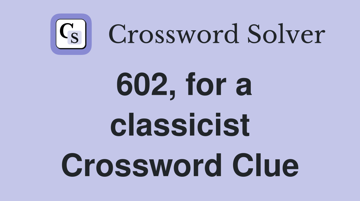 602, for a classicist Crossword Clue