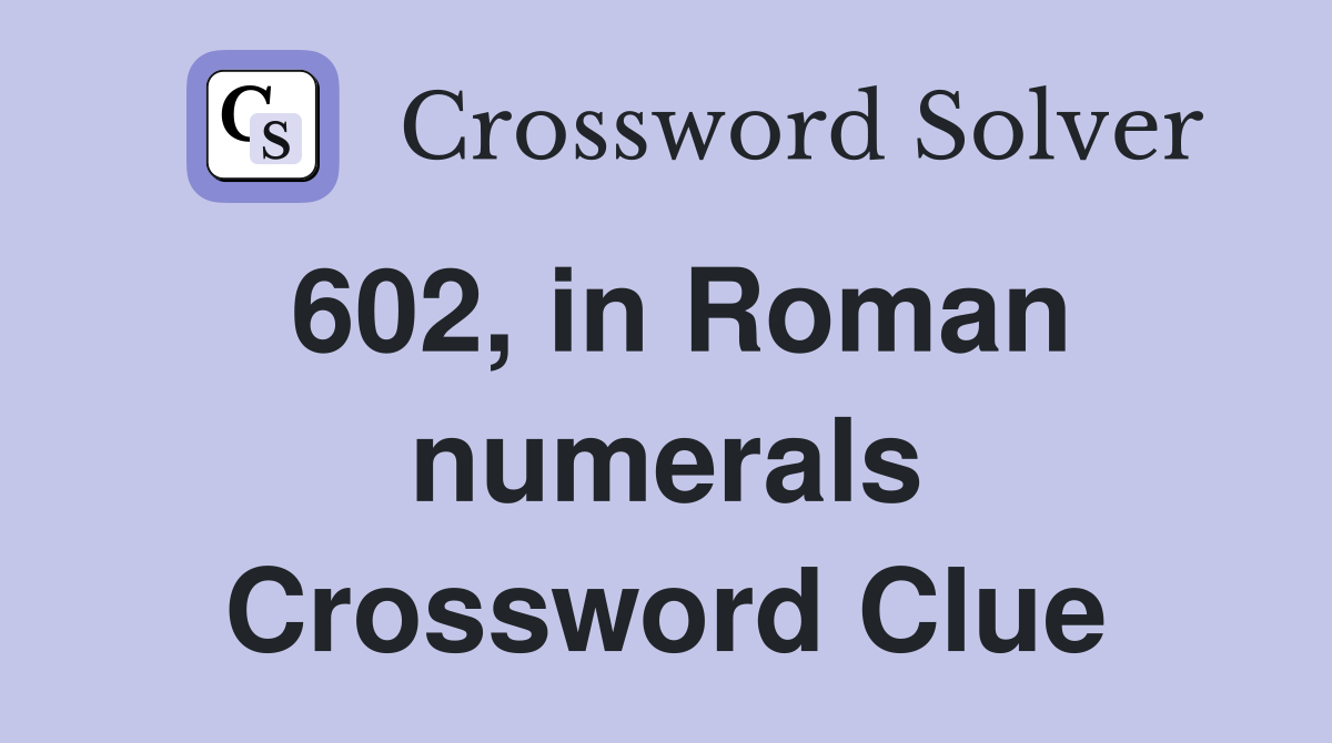 602, in Roman numerals Crossword Clue
